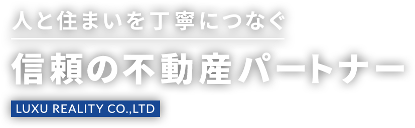 人と住まいを丁寧につなぐ 信頼の不動産パートナー LUXU REALITY CO.,LTD